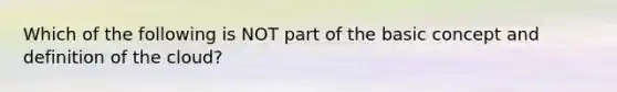 Which of the following is NOT part of the basic concept and definition of the​ cloud?