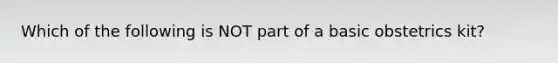 Which of the following is NOT part of a basic obstetrics kit?