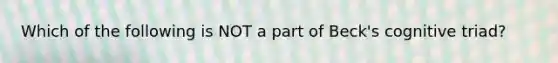 Which of the following is NOT a part of Beck's cognitive triad?