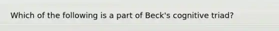 Which of the following is a part of Beck's cognitive triad?