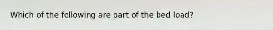 Which of the following are part of the bed load?