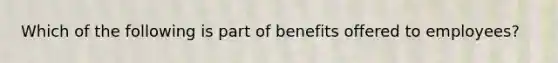 Which of the following is part of benefits offered to employees?