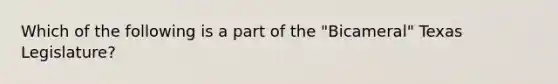 Which of the following is a part of the "Bicameral" Texas Legislature?