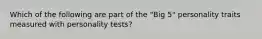 Which of the following are part of the "Big 5" personality traits measured with personality tests?