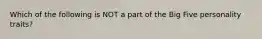 Which of the following is NOT a part of the Big Five personality traits?
