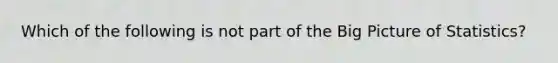 Which of the following is not part of the Big Picture of Statistics?