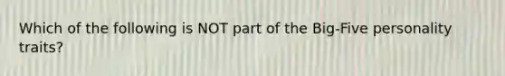 Which of the following is NOT part of the Big-Five personality traits?