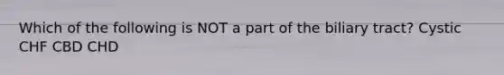 Which of the following is NOT a part of the biliary tract? Cystic CHF CBD CHD
