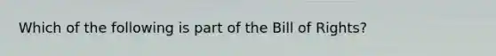 Which of the following is part of the Bill of Rights?