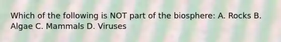 Which of the following is NOT part of the biosphere: A. Rocks B. Algae C. Mammals D. Viruses