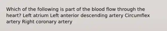 Which of the following is part of the blood flow through the heart? Left atrium Left anterior descending artery Circumflex artery Right coronary artery