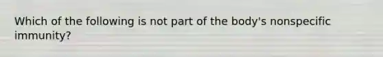 Which of the following is not part of the body's nonspecific immunity?