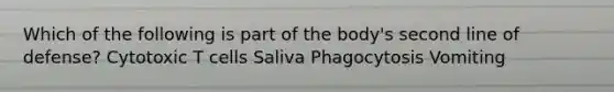 Which of the following is part of the body's second line of defense? Cytotoxic T cells Saliva Phagocytosis Vomiting