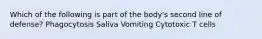 Which of the following is part of the body's second line of defense? Phagocytosis Saliva Vomiting Cytotoxic T cells