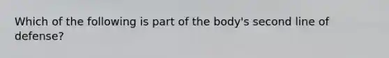 Which of the following is part of the body's second line of defense?