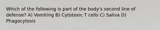 Which of the following is part of the body's second line of defense? A) Vomiting B) Cytotoxic T cells C) Saliva D) Phagocytosis