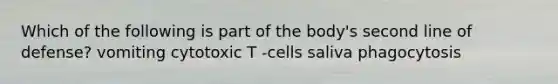 Which of the following is part of the body's second line of defense? vomiting cytotoxic T -cells saliva phagocytosis