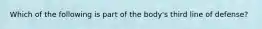 Which of the following is part of the body's third line of defense?