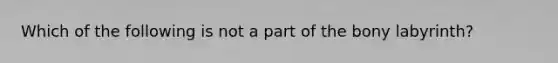 Which of the following is not a part of the bony labyrinth?