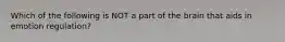 Which of the following is NOT a part of the brain that aids in emotion regulation?