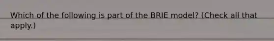 Which of the following is part of the BRIE model? (Check all that apply.)