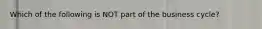 Which of the following is NOT part of the business cycle?