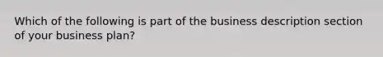 Which of the following is part of the business description section of your business plan?