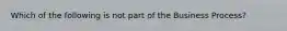 Which of the following is not part of the Business Process?