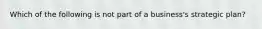 Which of the following is not part of a business's strategic plan?