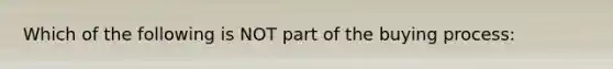 Which of the following is NOT part of the buying process: