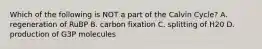 Which of the following is NOT a part of the Calvin Cycle? A. regeneration of RuBP B. carbon fixation C. splitting of H20 D. production of G3P molecules