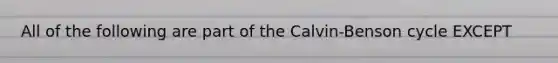 All of the following are part of the Calvin-Benson cycle EXCEPT