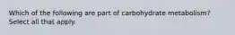 Which of the following are part of carbohydrate metabolism? Select all that apply.