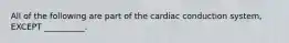 All of the following are part of the cardiac conduction system, EXCEPT __________.