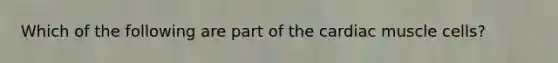 Which of the following are part of the cardiac muscle cells?