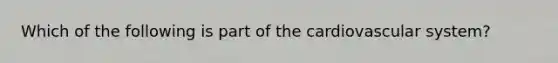 Which of the following is part of the cardiovascular system?