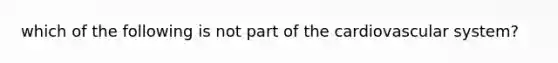 which of the following is not part of the cardiovascular system?