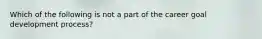 Which of the following is not a part of the career goal development process?