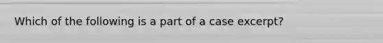 Which of the following is a part of a case excerpt?