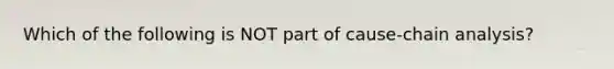 Which of the following is NOT part of cause-chain analysis?