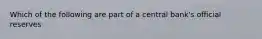 Which of the following are part of a central bank's official reserves