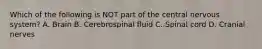 Which of the following is NOT part of the central nervous system? A. Brain B. Cerebrospinal fluid C. Spinal cord D. Cranial nerves