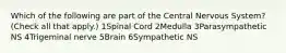 Which of the following are part of the Central Nervous System? (Check all that apply.) 1Spinal Cord 2Medulla 3Parasympathetic NS 4Trigeminal nerve 5Brain 6Sympathetic NS