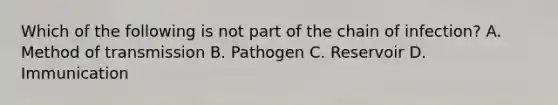 Which of the following is not part of the chain of infection? A. Method of transmission B. Pathogen C. Reservoir D. Immunication