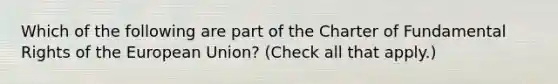 Which of the following are part of the Charter of Fundamental Rights of the European Union? (Check all that apply.)