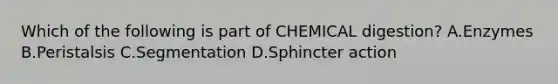 Which of the following is part of CHEMICAL digestion? A.Enzymes B.Peristalsis C.Segmentation D.Sphincter action