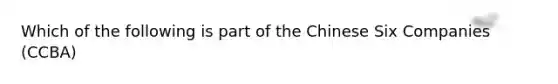 Which of the following is part of the Chinese Six Companies (CCBA)