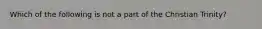 Which of the following is not a part of the Christian Trinity?
