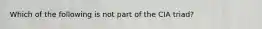 Which of the following is not part of the CIA triad?