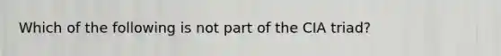 Which of the following is not part of the CIA triad?